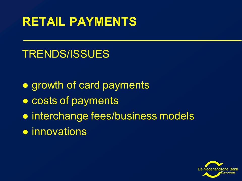 De Nederlandsche Bank Eurosysteem RETAIL PAYMENTS TRENDS/ISSUES ● growth of card payments ● costs of payments ● interchange fees/business models ● innovations