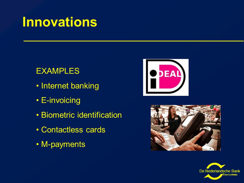 De Nederlandsche Bank Eurosysteem Innovations EXAMPLES Internet banking E-invoicing Biometric identification Contactless cards M-payments