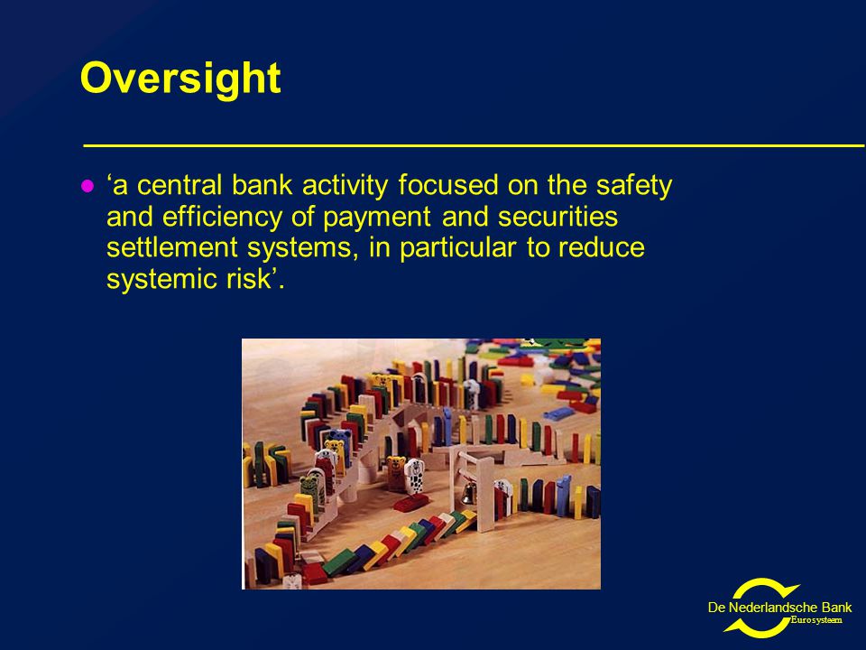 De Nederlandsche Bank Eurosysteem Oversight ‘a central bank activity focused on the safety and efficiency of payment and securities settlement systems, in particular to reduce systemic risk’.