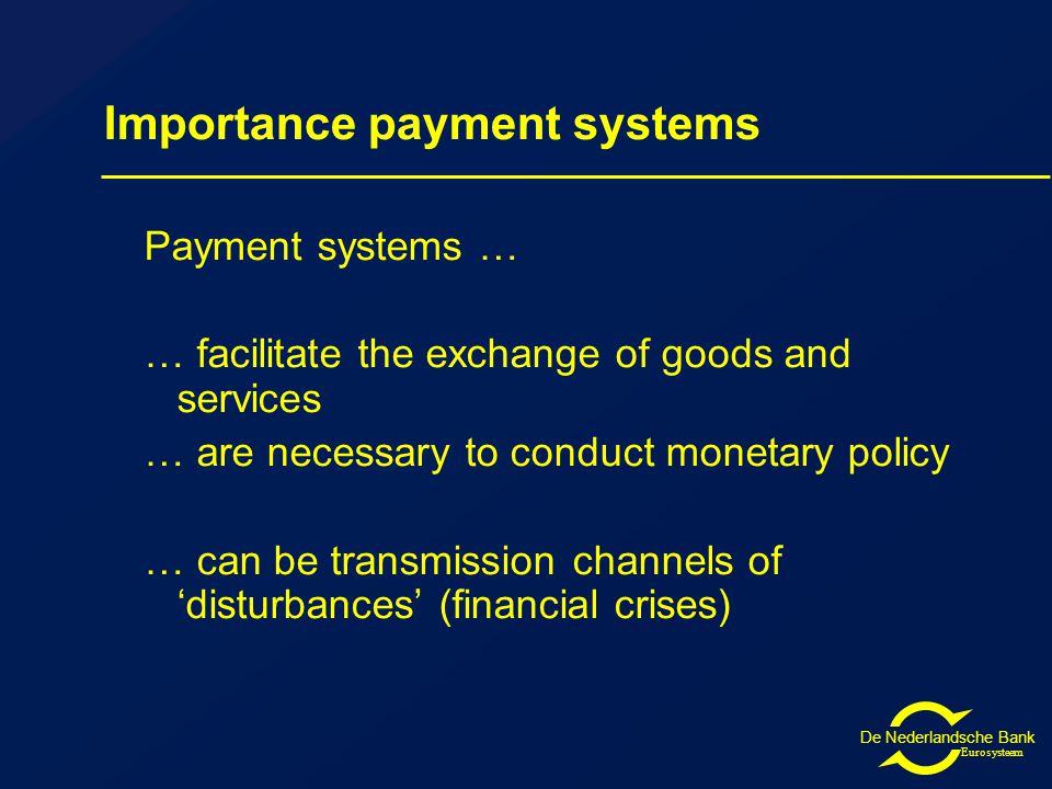 De Nederlandsche Bank Eurosysteem Importance payment systems Payment systems … … facilitate the exchange of goods and services … are necessary to conduct monetary policy … can be transmission channels of ‘disturbances’ (financial crises)