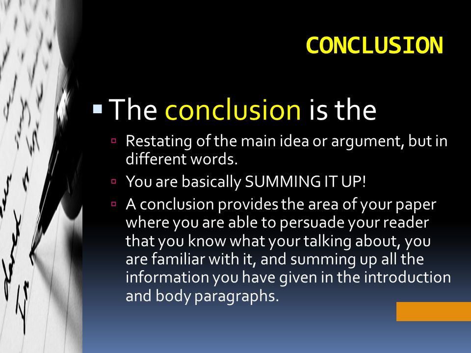 CONCLUSION  The conclusion is the  Restating of the main idea or argument, but in different words.