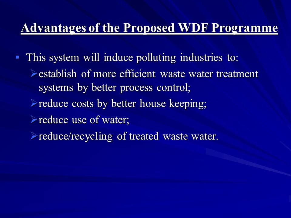 Proposed Waste Water Discharge Fee (WDF) Programme  The WDF system is an example of a market-based instrument;  This is a more equitable system in the sense that the larger the amount of pollution discharged, the more the industrial facility will have to pay;  On the other hand, the smaller the amount of pollution discharged, the less the industrial facility will have to pay.