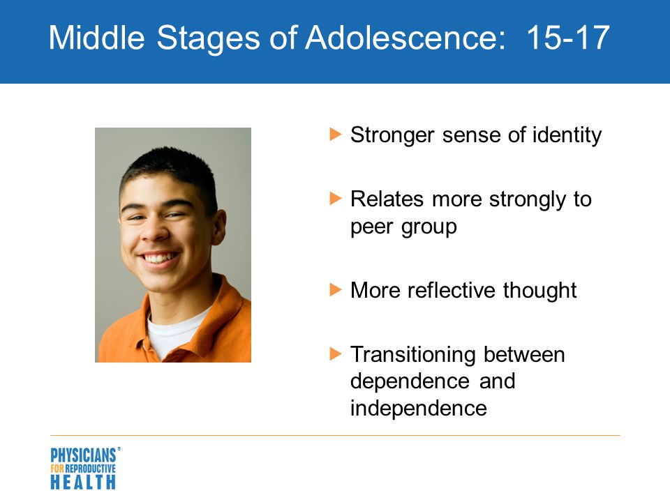  Middle Stages of Adolescence:  Stronger sense of identity  Relates more strongly to peer group  More reflective thought  Transitioning between dependence and independence