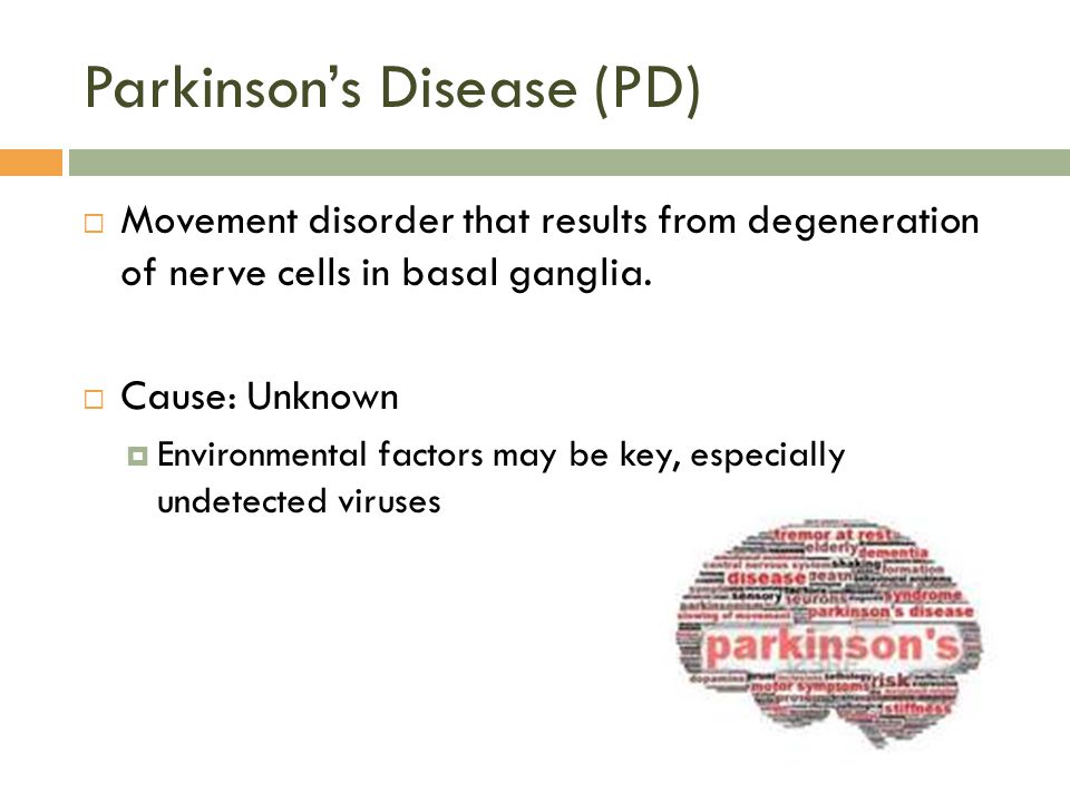 Parkinson’s Disease (PD)  Movement disorder that results from degeneration of nerve cells in basal ganglia.