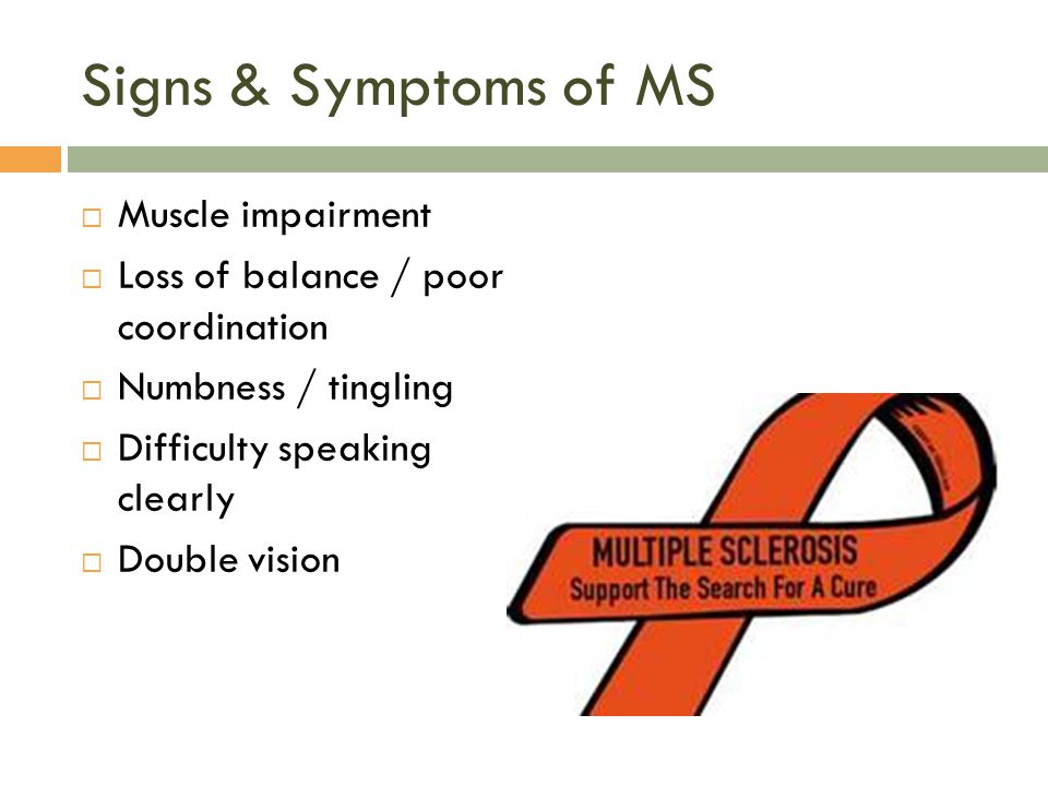 Signs & Symptoms of MS  Muscle impairment  Loss of balance / poor coordination  Numbness / tingling  Difficulty speaking clearly  Double vision