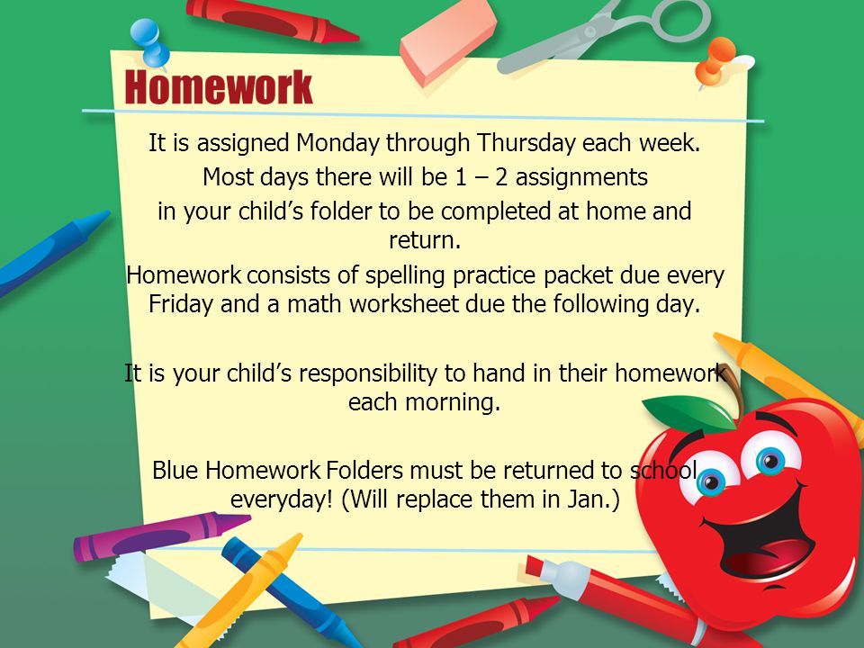Homework It is assigned Monday through Thursday each week.