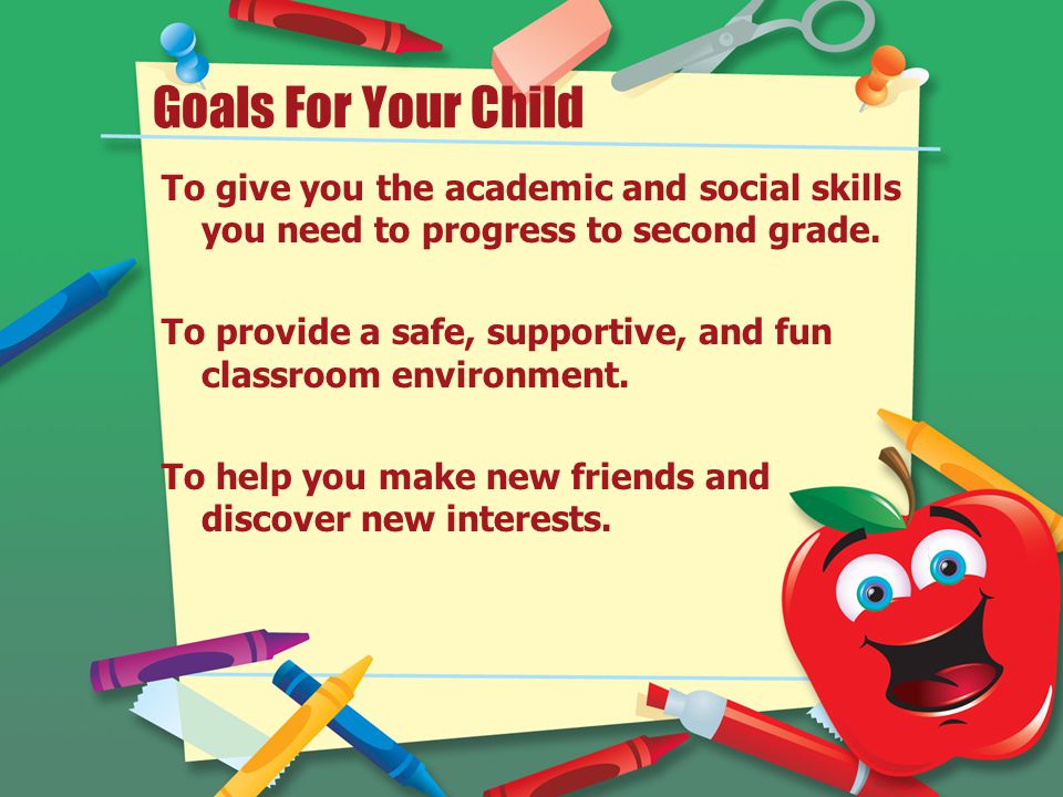 Goals For Your Child To give you the academic and social skills you need to progress to second grade.