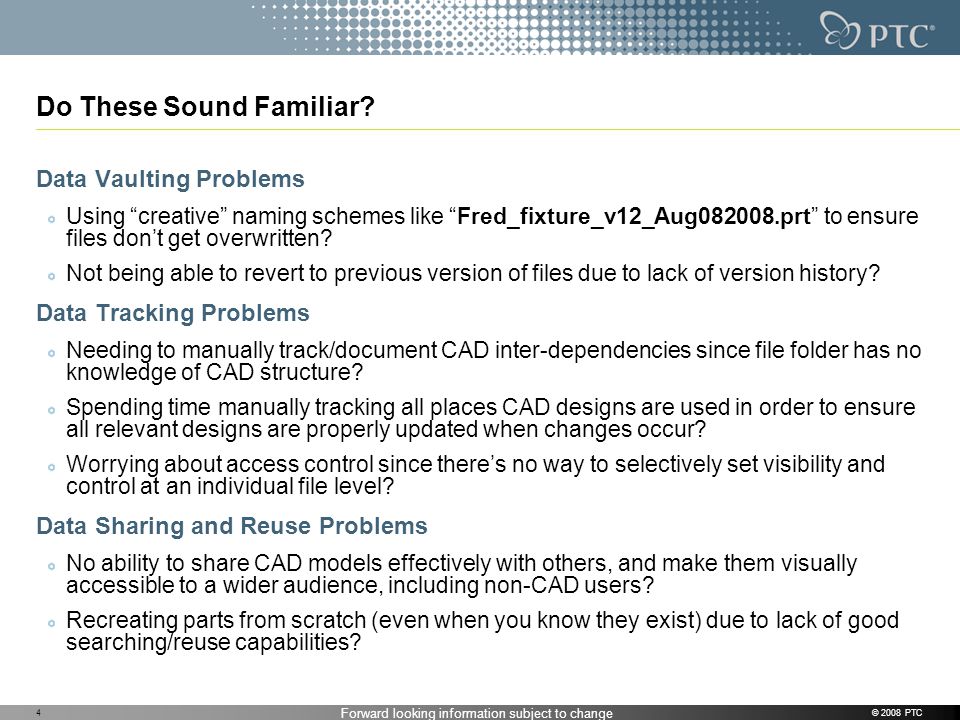 Forward looking information subject to change © 2008 PTC4 Do These Sound Familiar.