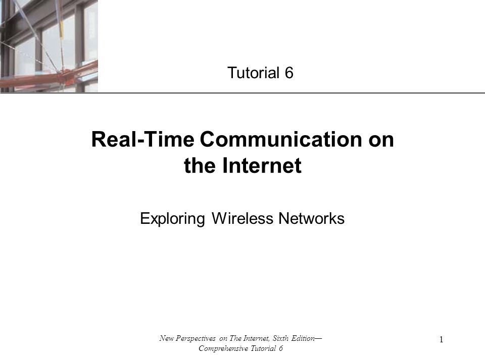 XP New Perspectives on The Internet, Sixth Edition— Comprehensive Tutorial 6 1 Real-Time Communication on the Internet Exploring Wireless Networks Tutorial 6