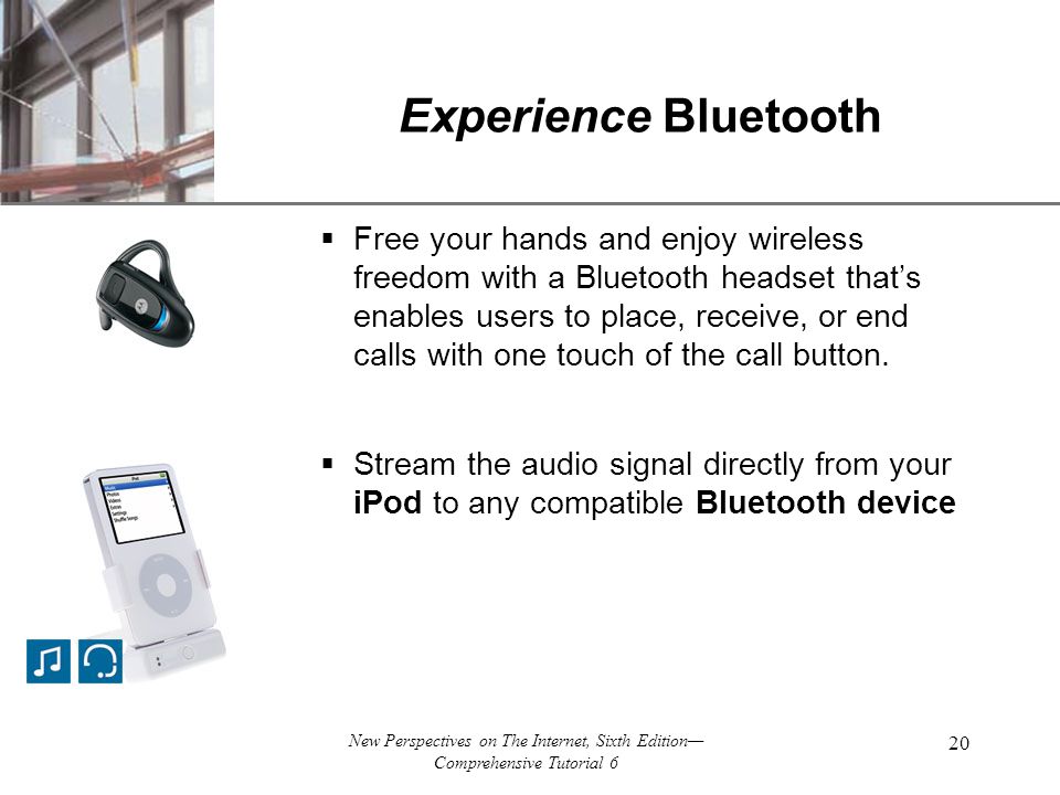 XP New Perspectives on The Internet, Sixth Edition— Comprehensive Tutorial 6 20 Experience Bluetooth  Free your hands and enjoy wireless freedom with a Bluetooth headset that’s enables users to place, receive, or end calls with one touch of the call button.