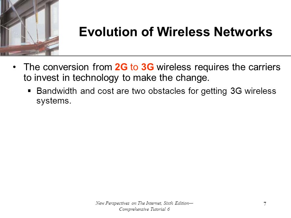 XP New Perspectives on The Internet, Sixth Edition— Comprehensive Tutorial 6 7 Evolution of Wireless Networks The conversion from 2G to 3G wireless requires the carriers to invest in technology to make the change.