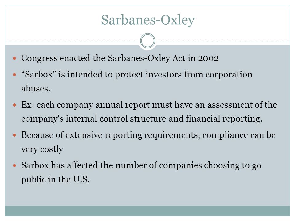 Sarbanes-Oxley Congress enacted the Sarbanes-Oxley Act in 2002 Sarbox is intended to protect investors from corporation abuses.