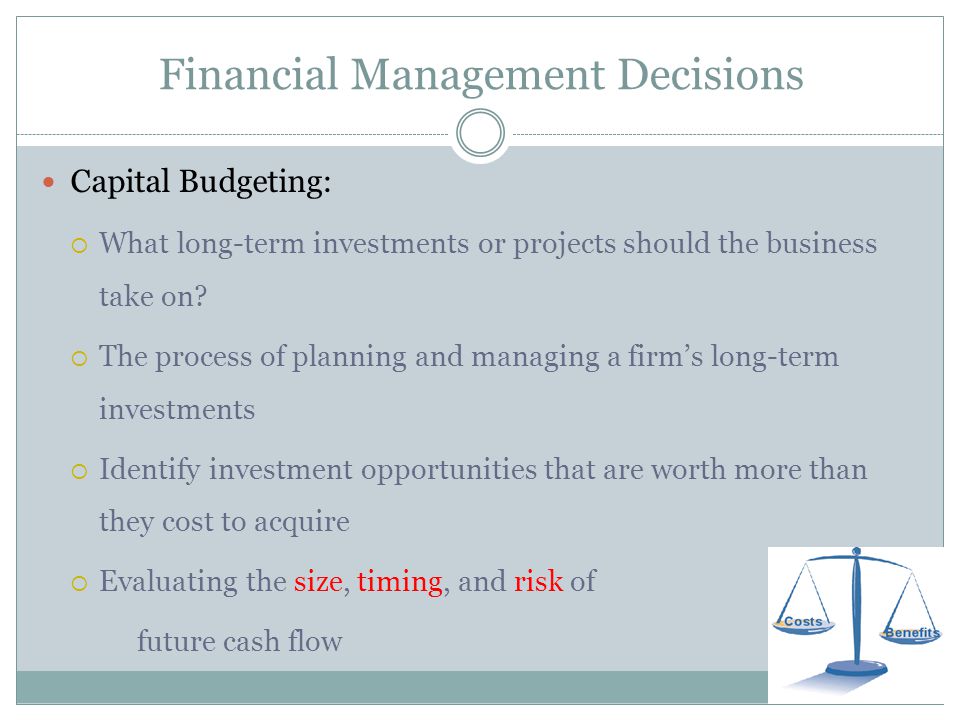 Financial Management Decisions Capital Budgeting:  What long-term investments or projects should the business take on.