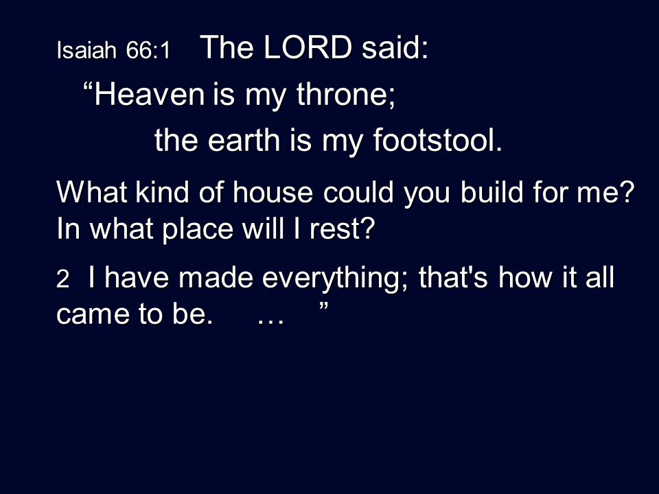 Isaiah 66:1 The LORD said: Heaven is my throne; Heaven is my throne; the earth is my footstool.