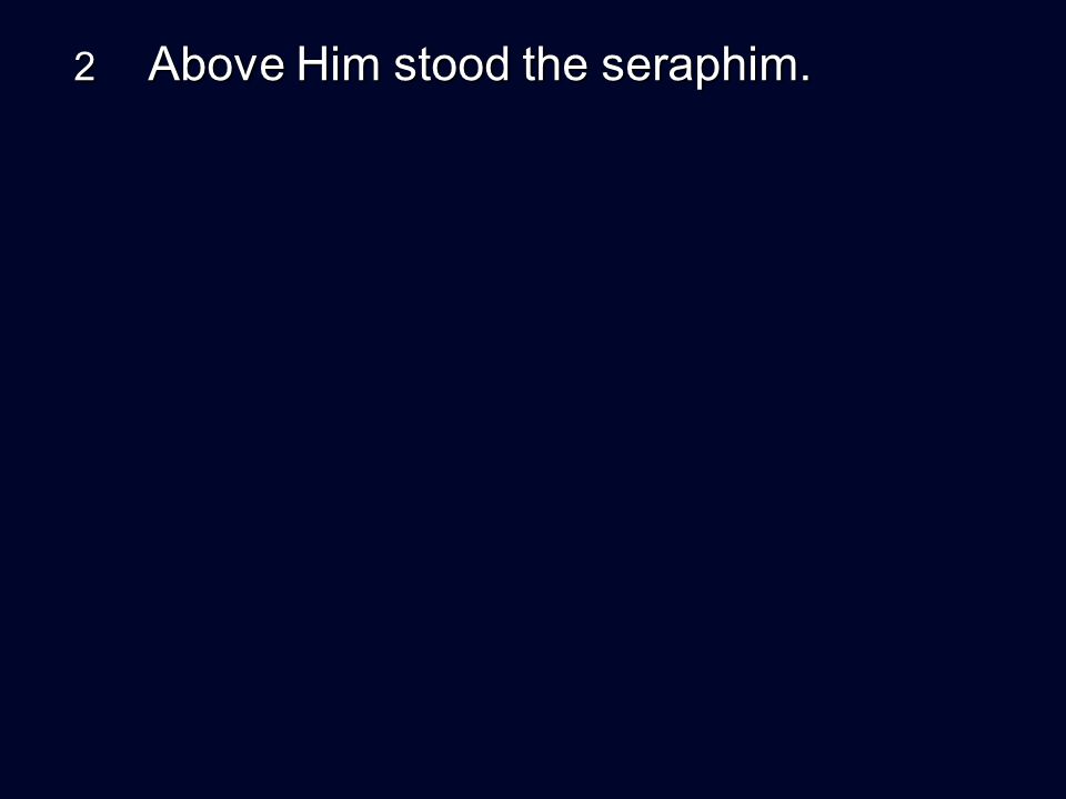 2 Above Him stood the seraphim.