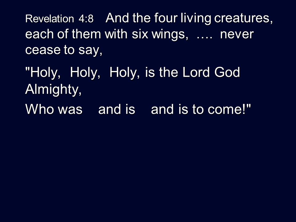 Revelation 4:8 And the four living creatures, each of them with six wings, ….