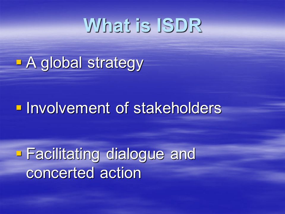 What is ISDR  A global strategy  Involvement of stakeholders  Facilitating dialogue and concerted action