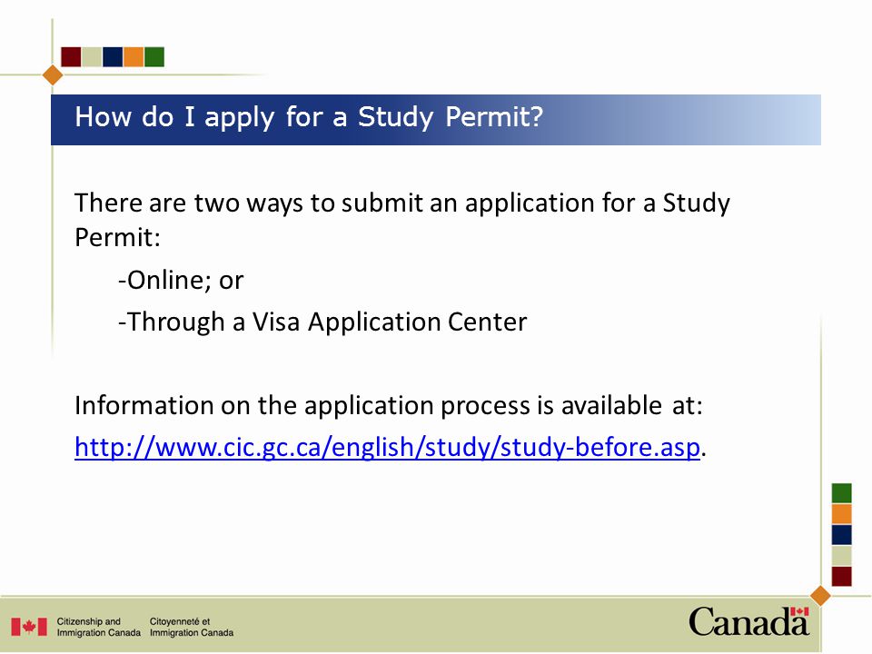 There are two ways to submit an application for a Study Permit: -Online; or -Through a Visa Application Center Information on the application process is available at:
