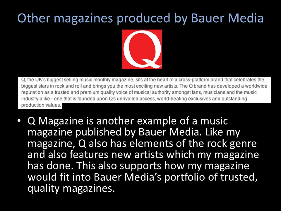 Other magazines produced by Bauer Media Q Magazine is another example of a music magazine published by Bauer Media.