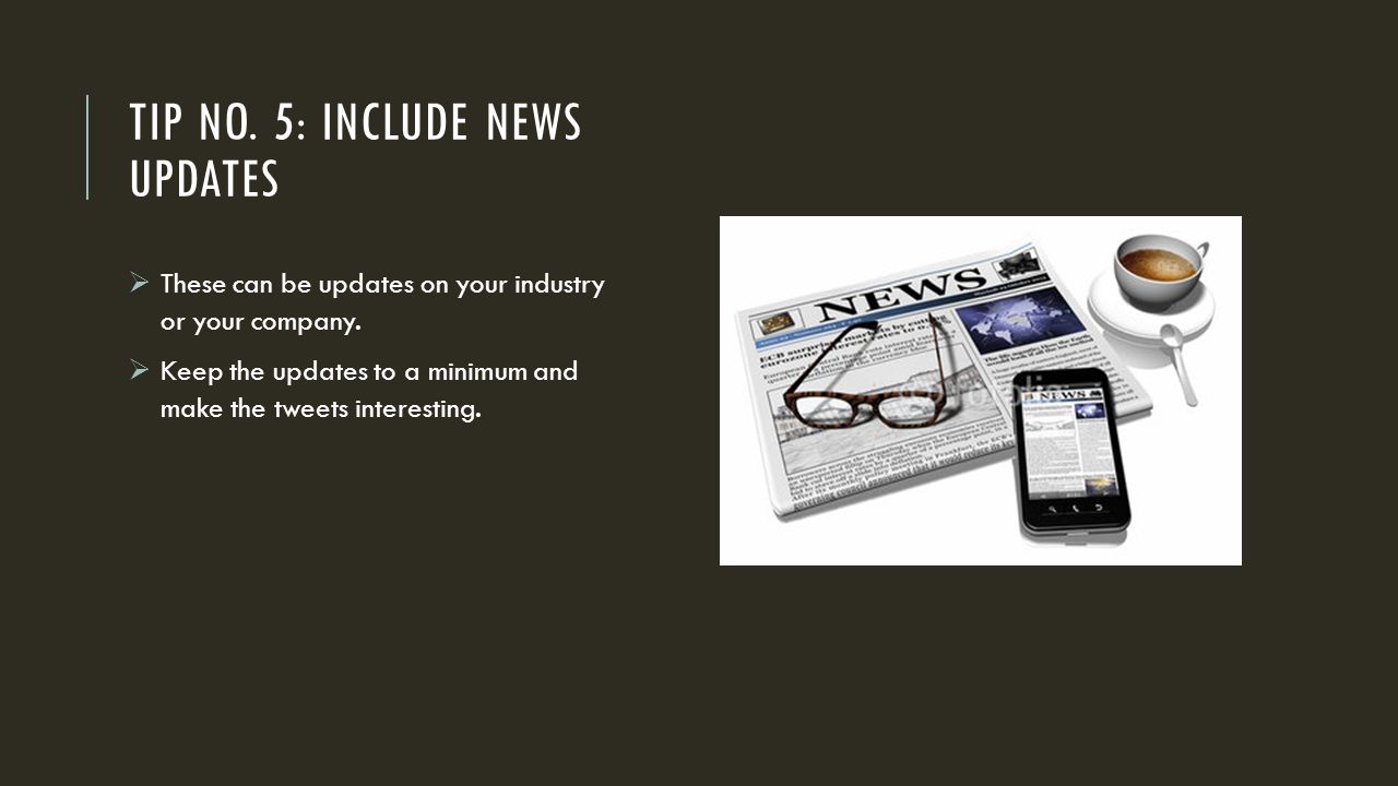 TIP NO. 5: INCLUDE NEWS UPDATES  These can be updates on your industry or your company.