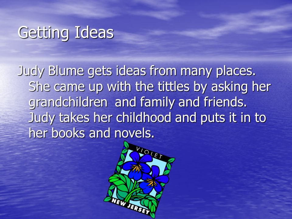 Getting Ideas Judy Blume gets ideas from many places.