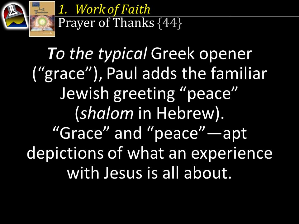 1.Work of Faith Prayer of Thanks {44} To the typical Greek opener ( grace ), Paul adds the familiar Jewish greeting peace (shalom in Hebrew).