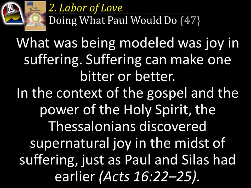 2. Labor of Love Doing What Paul Would Do {47} What was being modeled was joy in suffering.