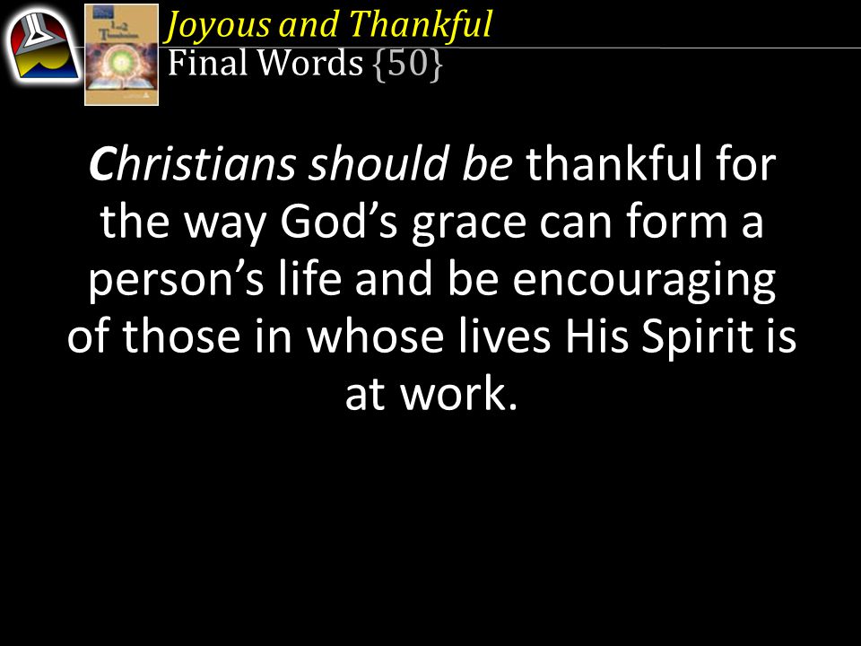Joyous and Thankful Final Words {50} Christians should be thankful for the way God’s grace can form a person’s life and be encouraging of those in whose lives His Spirit is at work.