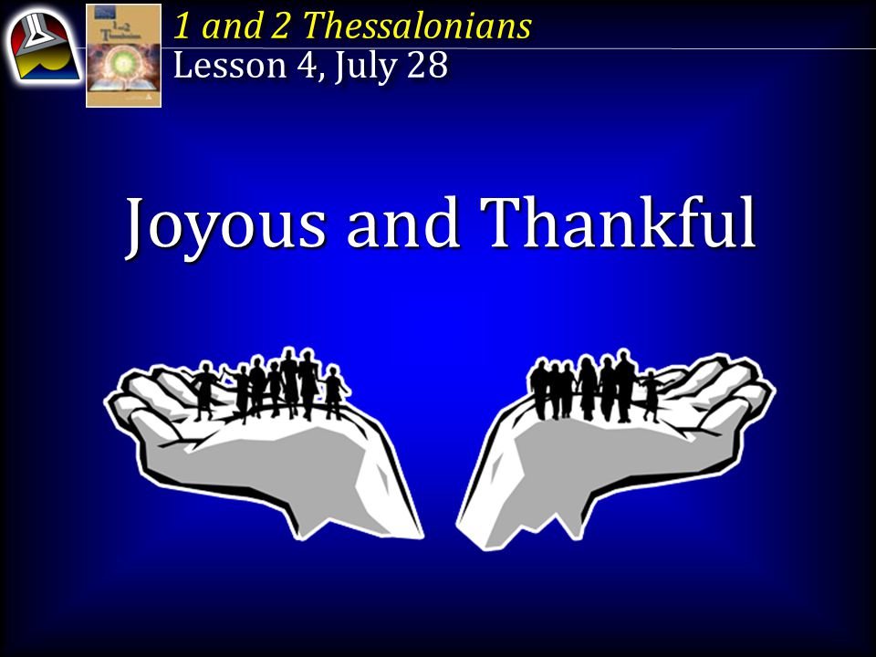 1 and 2 Thessalonians Lesson 4, July 28 1 and 2 Thessalonians Lesson 4, July 28 Joyous and Thankful