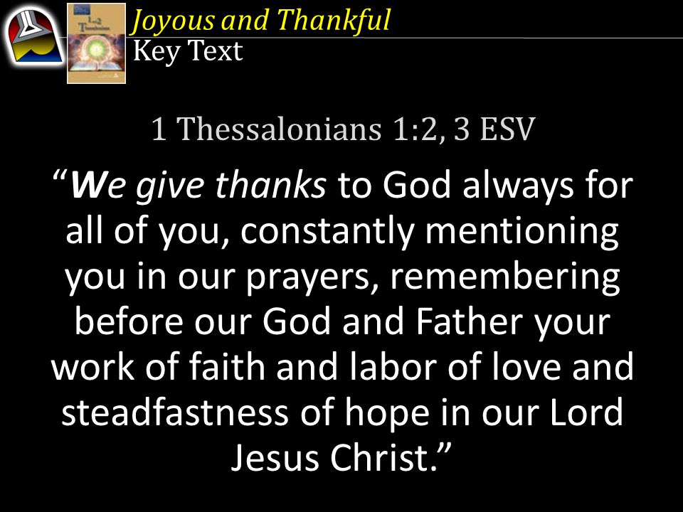 Key Text 1 Thessalonians 1:2, 3 ESV We give thanks to God always for all of you, constantly mentioning you in our prayers, remembering before our God and Father your work of faith and labor of love and steadfastness of hope in our Lord Jesus Christ.