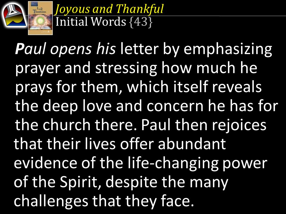 Joyous and Thankful Initial Words {43} Paul opens his letter by emphasizing prayer and stressing how much he prays for them, which itself reveals the deep love and concern he has for the church there.