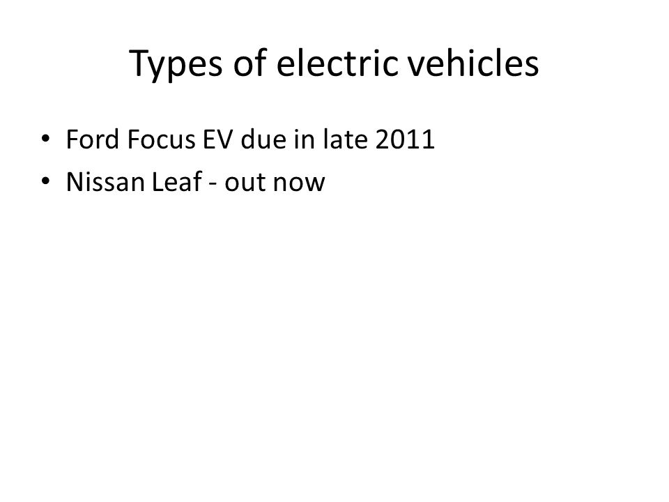 Types of electric vehicles Ford Focus EV due in late 2011 Nissan Leaf - out now