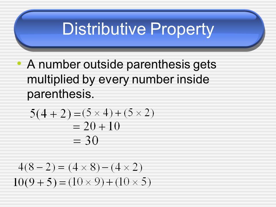 Distributive Property A number outside parenthesis gets multiplied by every number inside parenthesis.