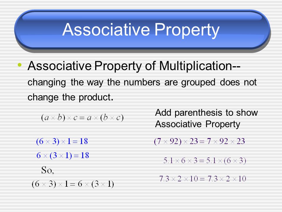 Associative Property Associative Property of Multiplication-- changing the way the numbers are grouped does not change the product.