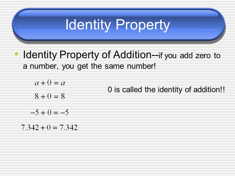 Identity Property Identity Property of Addition-- if you add zero to a number, you get the same number.