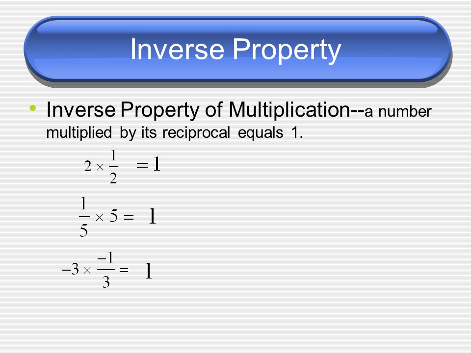 Inverse Property Inverse Property of Multiplication-- a number multiplied by its reciprocal equals 1.