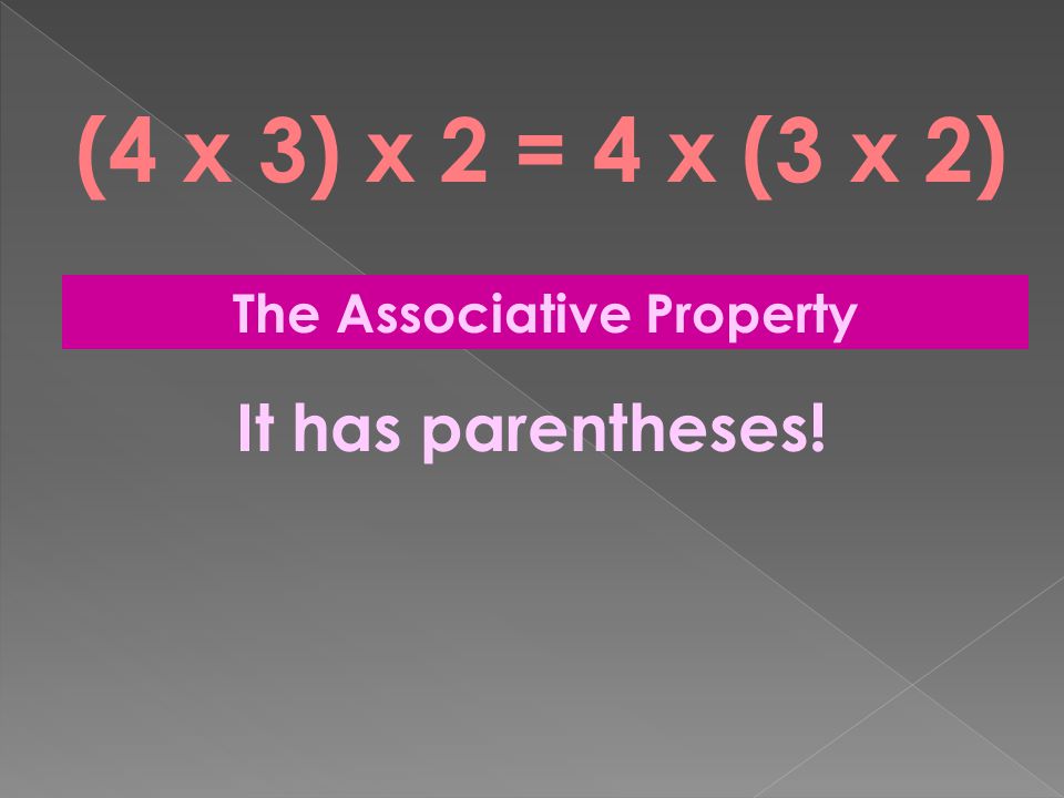 (4 x 3) x 2 = 4 x (3 x 2) The Associative Property It has parentheses!