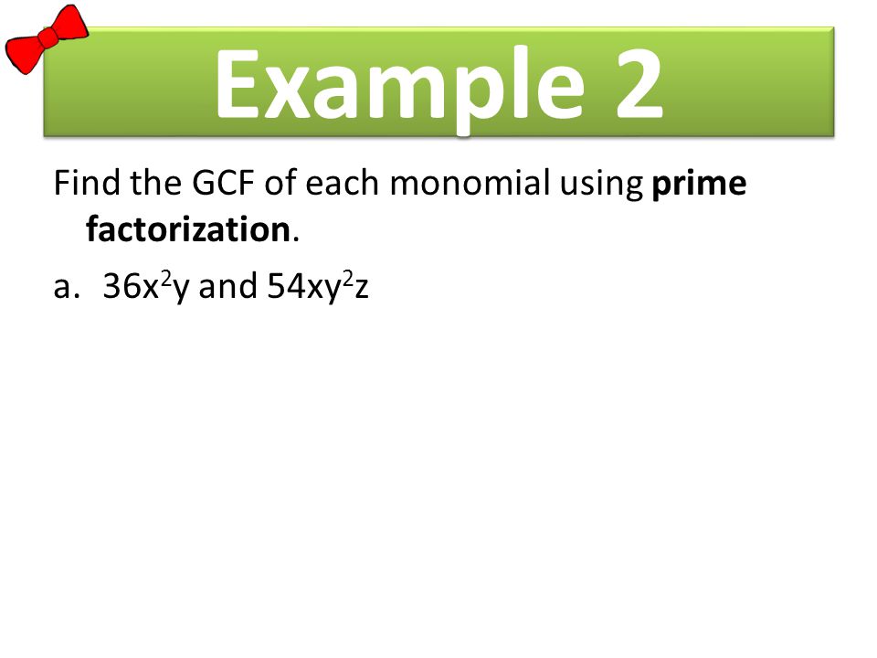 Example 2 Find the GCF of each monomial using prime factorization. a.36x 2 y and 54xy 2 z
