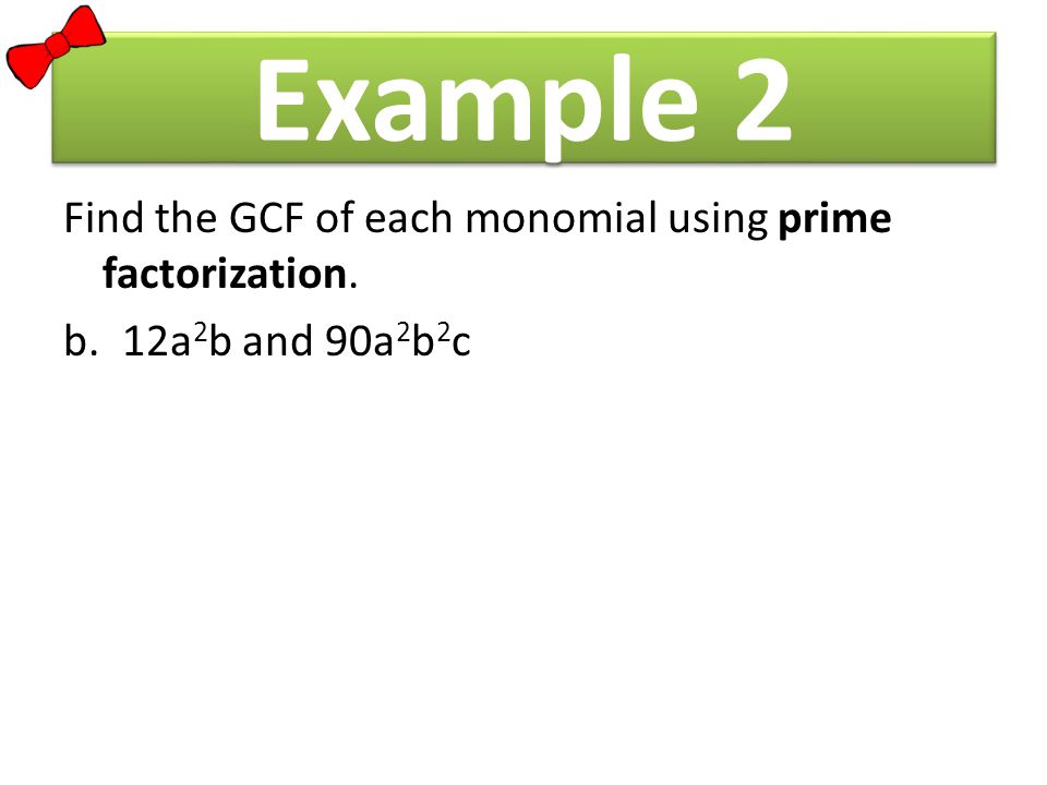 Example 2 Find the GCF of each monomial using prime factorization. b.12a 2 b and 90a 2 b 2 c
