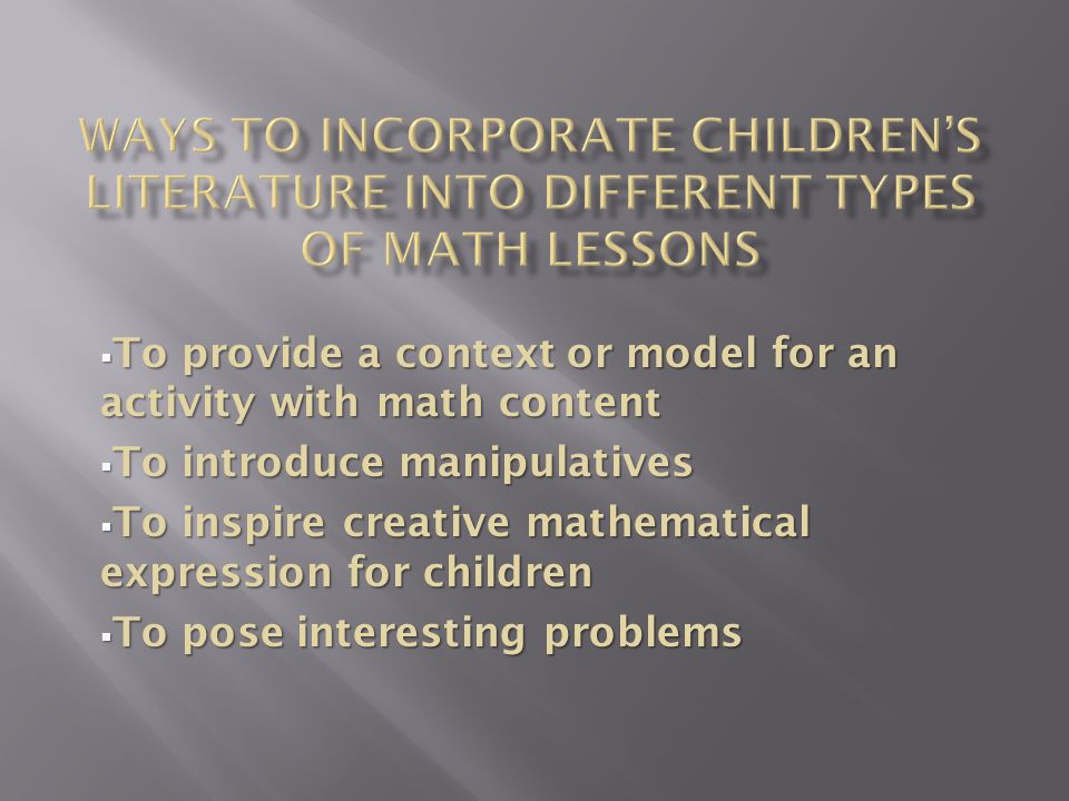  To provide a context or model for an activity with math content  To introduce manipulatives  To inspire creative mathematical expression for children  To pose interesting problems
