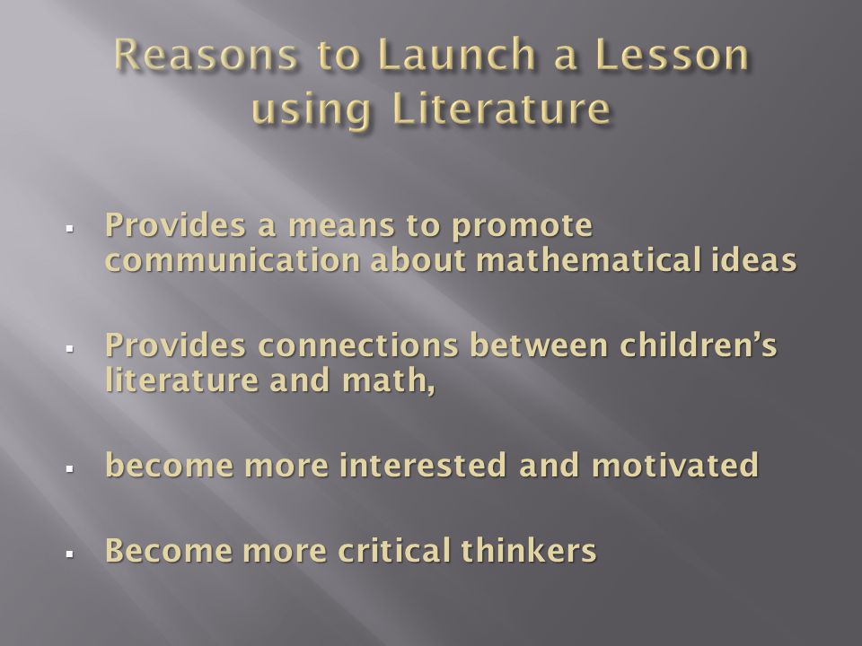  Provides a means to promote communication about mathematical ideas  Provides connections between children’s literature and math,  become more interested and motivated  Become more critical thinkers