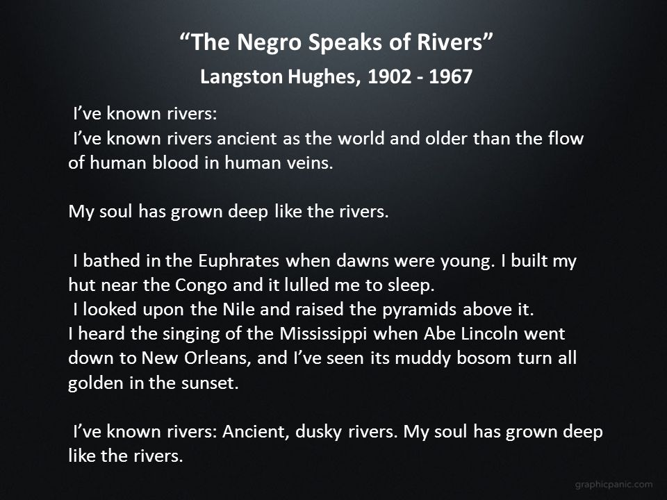 The Negro Speaks of Rivers Langston Hughes, I’ve known rivers: I’ve known rivers ancient as the world and older than the flow of human blood in human veins.