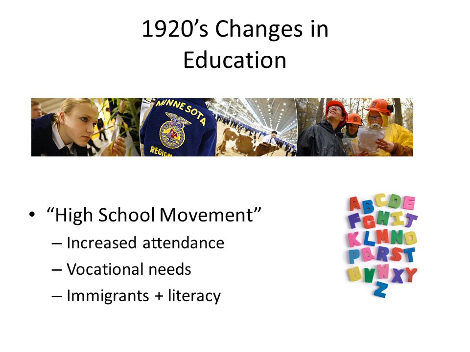 1920’s Changes in Education High School Movement – Increased attendance – Vocational needs – Immigrants + literacy