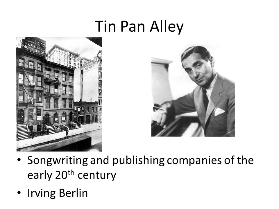 Tin Pan Alley Songwriting and publishing companies of the early 20 th century Irving Berlin