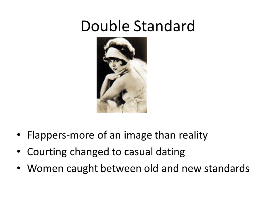 Double Standard Flappers-more of an image than reality Courting changed to casual dating Women caught between old and new standards