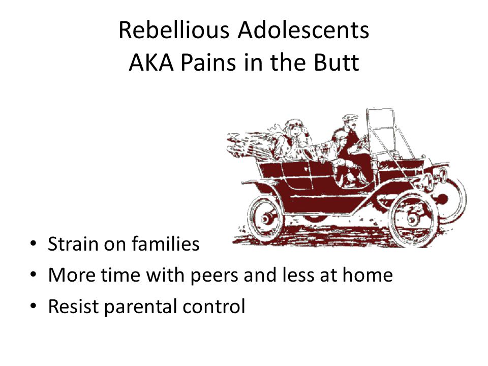Rebellious Adolescents AKA Pains in the Butt Strain on families More time with peers and less at home Resist parental control