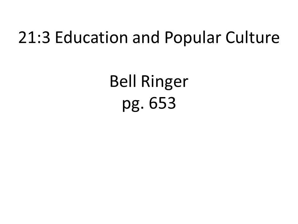21:3 Education and Popular Culture Bell Ringer pg. 653