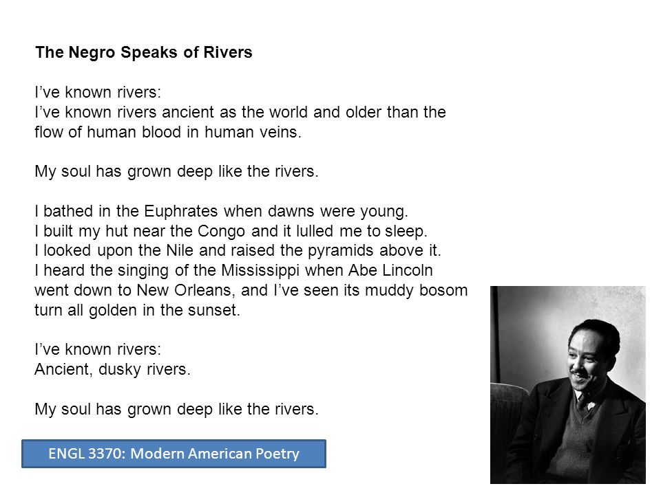 The Negro Speaks of Rivers I’ve known rivers: I’ve known rivers ancient as the world and older than the flow of human blood in human veins.