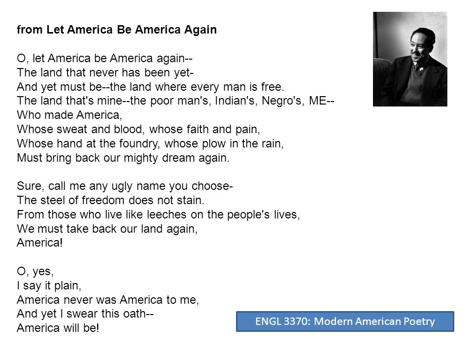 from Let America Be America Again O, let America be America again-- The land that never has been yet- And yet must be--the land where every man is free.