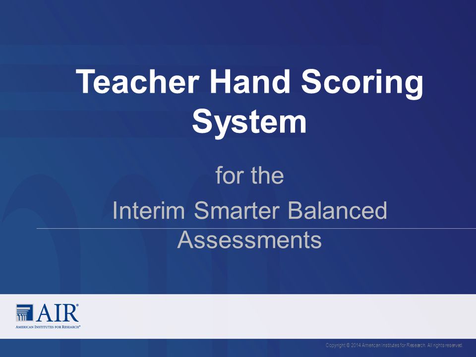 Teacher Hand Scoring System Copyright © 2014 American Institutes for Research.